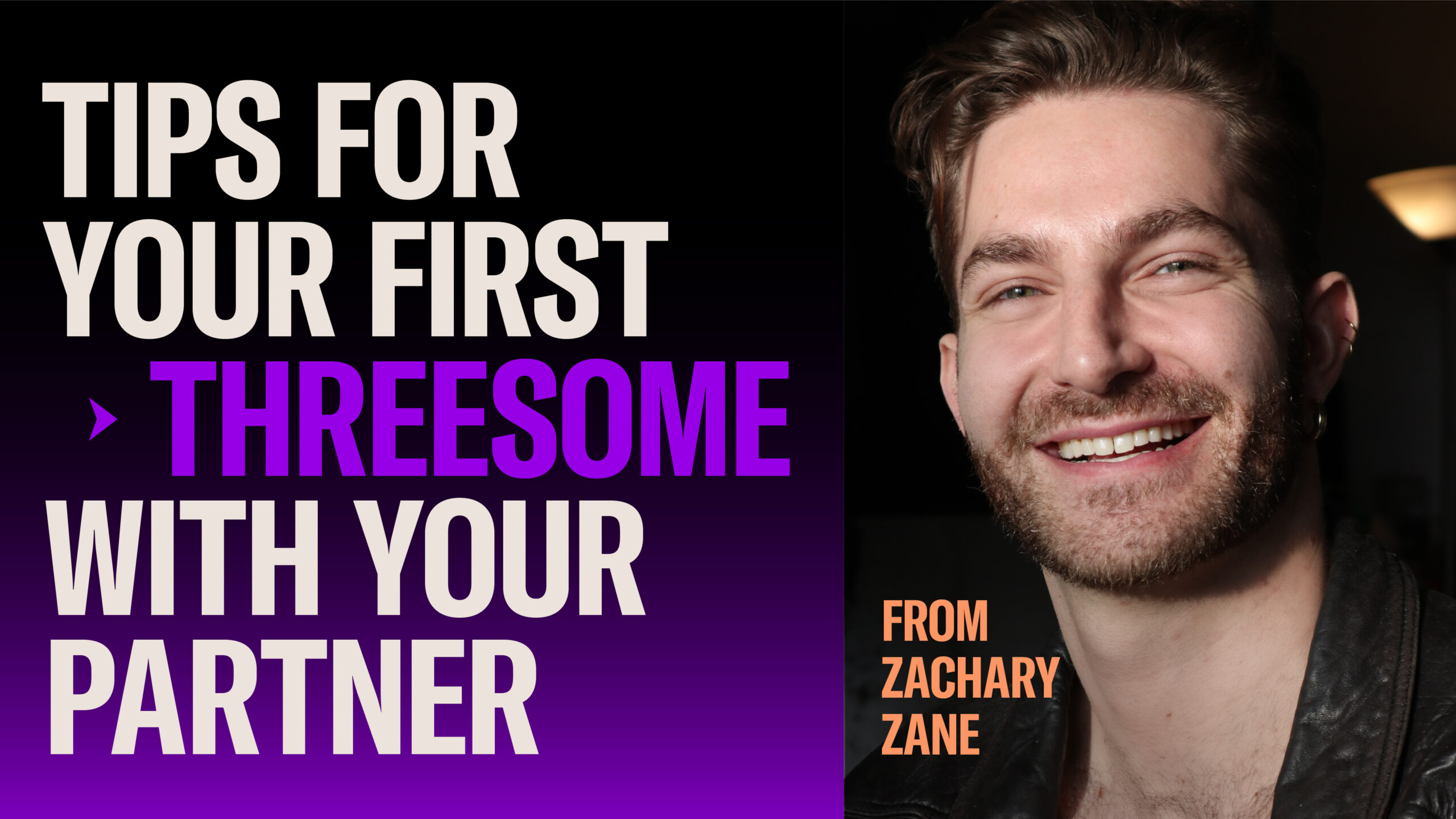 10 TIPS FOR YOUR FIRST THREESOME WITH YOUR PARTNER  Zachary Zane is a sex and relationship columnist who recently authored Boyslut: A Memoir and Manifesto.