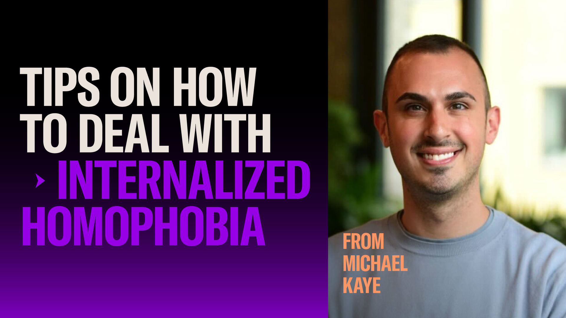 TIPS ON COPING WITH INTERNALIZED HOMOPHOBIA  Michael Kaye is the Director of Brand Marketing & Communications on Archer, and spent 5+ years volunteering with the Human Rights Campaign.