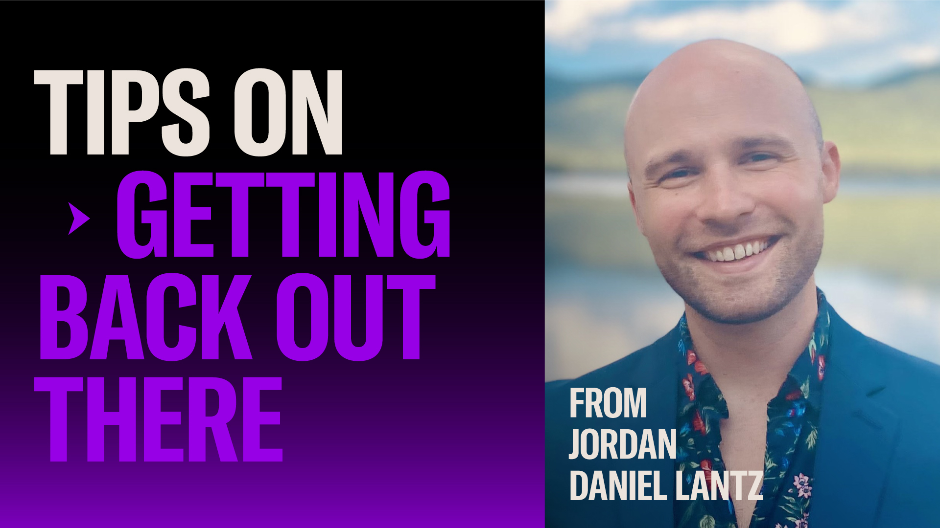 5 TIPS FOR DIVING BACK INTO THE DATING POOL  Jordan Daniel Lantz is a marketer and writer focused on the ups and downs of queer dating. His current project, The Guy and the Grub, is a personal blog that grades both the restaurants he visits and the guys he dates.